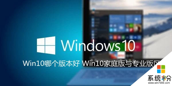 Windows10係統哪個版本好？Win10家庭版和專業版的區別介紹
