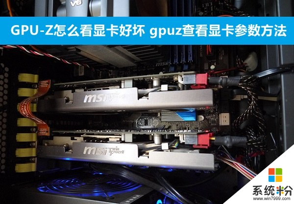 GPU-Z看顯卡好壞的方法 gpuz查看顯卡參數的方法 如何查看GPU-Z的顯卡參數和好壞