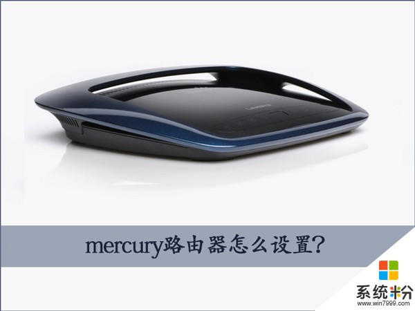 水星路由器如何設置？ Win7設置mercury無線路由器的操作的方法有哪些？