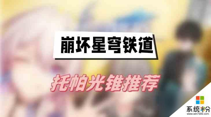 崩壞星穹鐵道托帕光錐選擇攻略