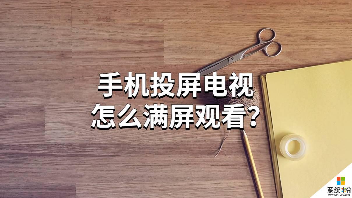 手机如何设置满屏收看电视